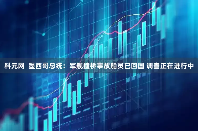 科元网  墨西哥总统：军舰撞桥事故船员已回国 调查正在进行中