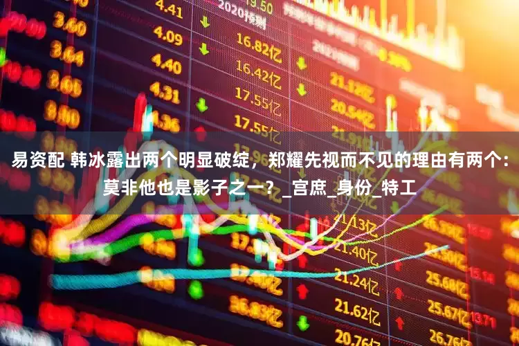 易资配 韩冰露出两个明显破绽，郑耀先视而不见的理由有两个：莫非他也是影子之一？_宫庶_身份_特工