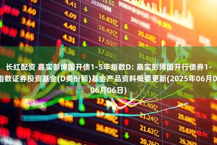 长红配资 嘉实彭博国开债1-5年指数D: 嘉实彭博国开行债券1-5年指数证券投资基金(D类份额)基金产品资料概要更新(2025年06月06日)