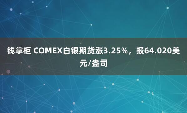 钱掌柜 COMEX白银期货涨3.25%，报64.020美元/盎司