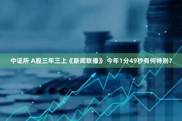 中证所 A股三年三上《新闻联播》 今年1分49秒有何特别？