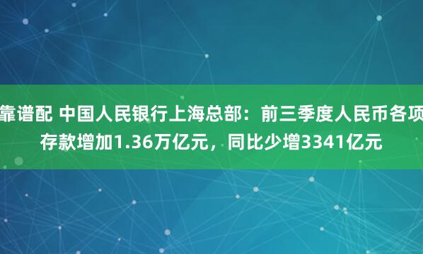 靠谱配 中国人民银行上海总部：前三季度人民币各项存款增加1.36万亿元，同比少增3341亿元